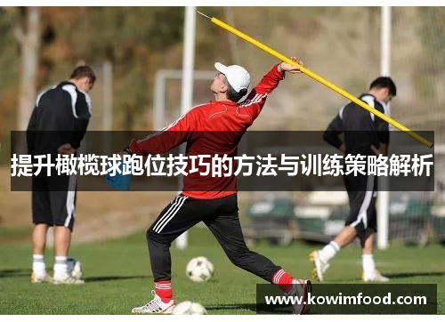 提升橄榄球跑位技巧的方法与训练策略解析