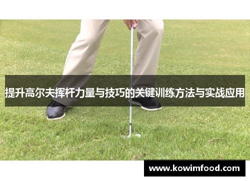 提升高尔夫挥杆力量与技巧的关键训练方法与实战应用