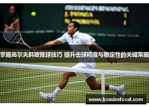 掌握高尔夫斜坡推球技巧 提升击球精度与稳定性的关键策略