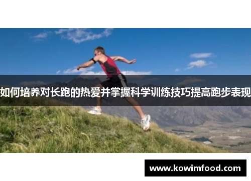 如何培养对长跑的热爱并掌握科学训练技巧提高跑步表现