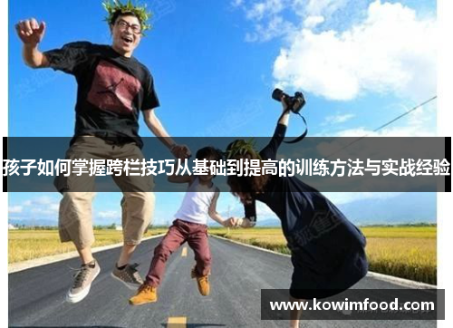 孩子如何掌握跨栏技巧从基础到提高的训练方法与实战经验