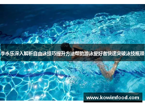 李永乐深入解析自由泳技巧提升方法帮助游泳爱好者快速突破泳技瓶颈