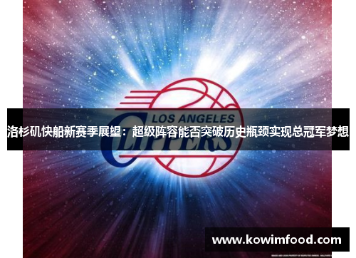 洛杉矶快船新赛季展望：超级阵容能否突破历史瓶颈实现总冠军梦想