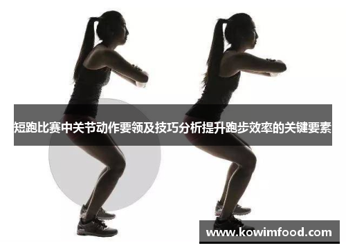 短跑比赛中关节动作要领及技巧分析提升跑步效率的关键要素