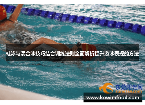 蛙泳与混合泳技巧结合训练法则全面解析提升游泳表现的方法
